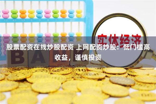 股票配资在线炒股配资 上网配资炒股：低门槛高收益，谨慎投资