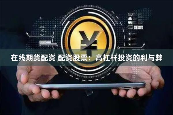 在线期货配资 配资股票：高杠杆投资的利与弊