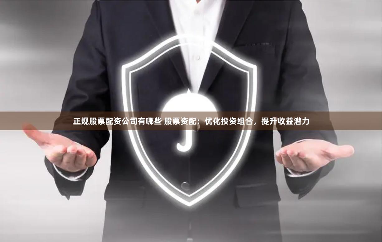 正规股票配资公司有哪些 股票资配:优化投资组合,提升收益潜力