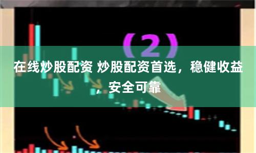 在线炒股配资 炒股配资首选，稳健收益，安全可靠