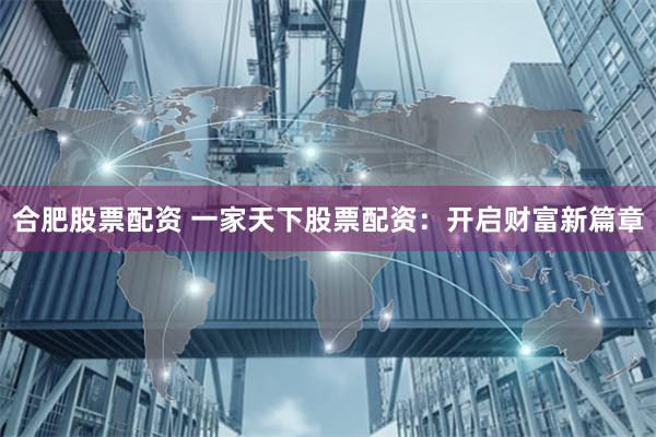 合肥股票配资 一家天下股票配资：开启财富新篇章