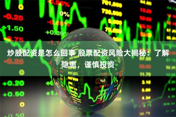 炒股配资是怎么回事 股票配资风险大揭秘：了解隐患，谨慎投资