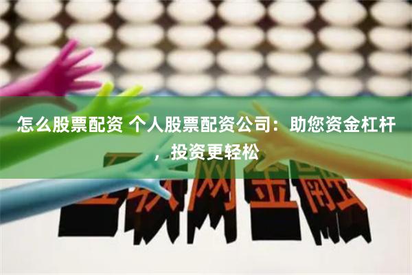 怎么股票配资 个人股票配资公司：助您资金杠杆，投资更轻松