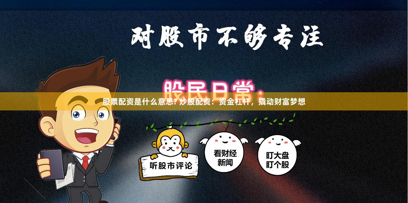 股票配资是什么意思? 炒股配资：资金杠杆，撬动财富梦想