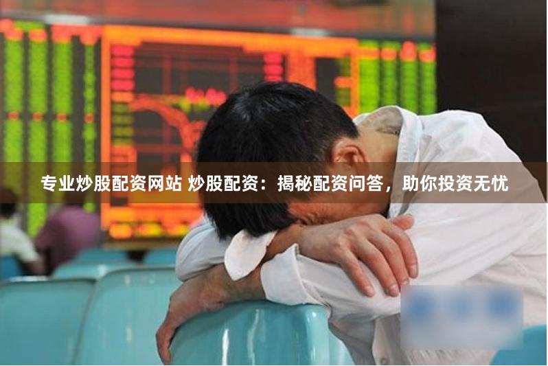 专业炒股配资网站 炒股配资：揭秘配资问答，助你投资无忧