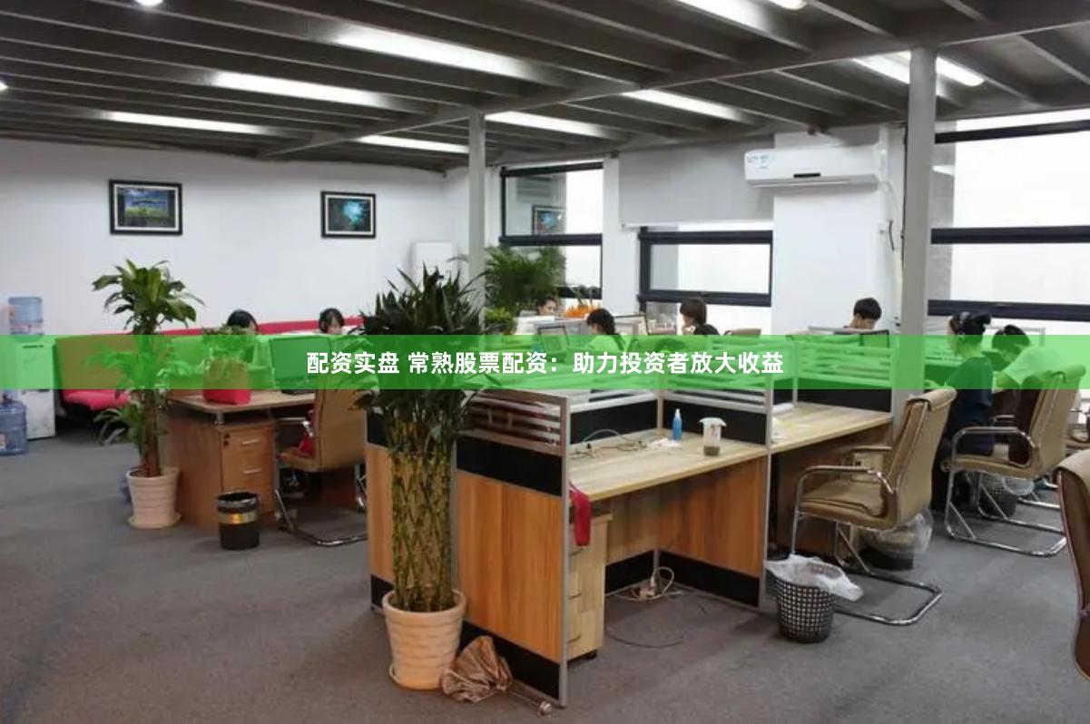 配资实盘 常熟股票配资：助力投资者放大收益