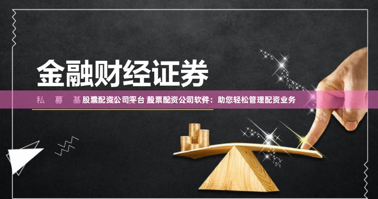 股票配资公司平台 股票配资公司软件：助您轻松管理配资业务