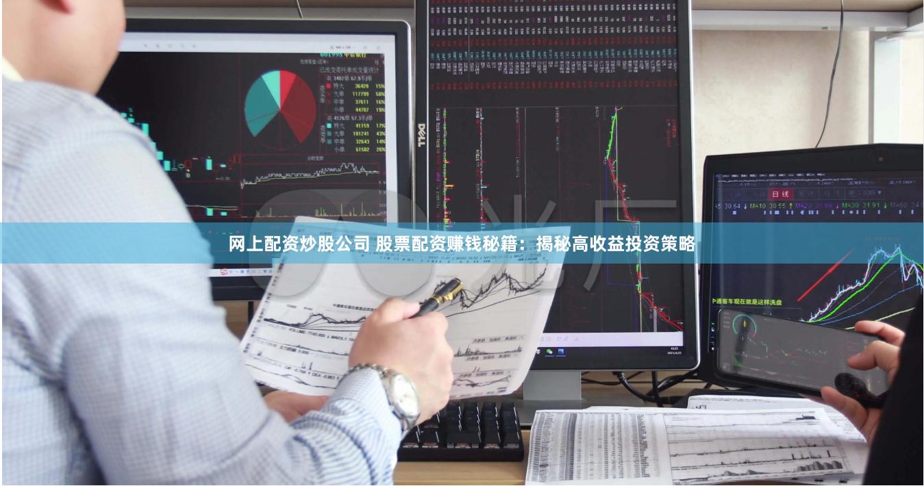 网上配资炒股公司 股票配资赚钱秘籍：揭秘高收益投资策略
