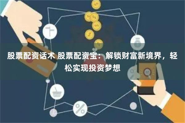 股票配资话术 股票配资宝：解锁财富新境界，轻松实现投资梦想