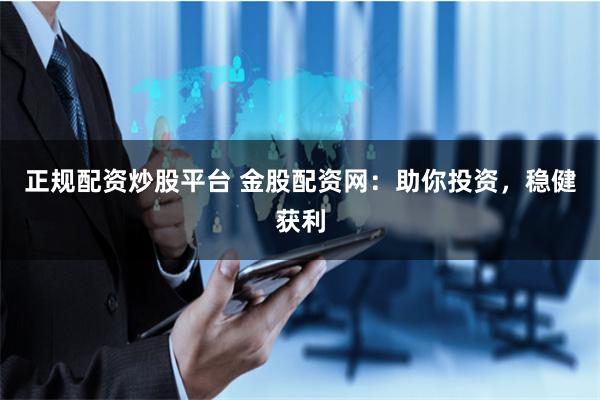 正规配资炒股平台 金股配资网：助你投资，稳健获利