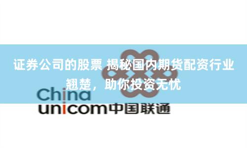 证券公司的股票 揭秘国内期货配资行业翘楚，助你投资无忧