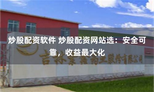 炒股配资软件 炒股配资网站选：安全可靠，收益最大化