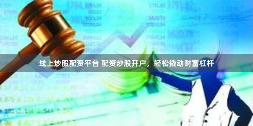 线上炒股配资平台 配资炒股开户，轻松撬动财富杠杆