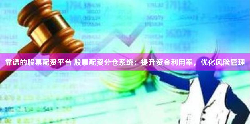 靠谱的股票配资平台 股票配资分仓系统：提升资金利用率，优化风险管理