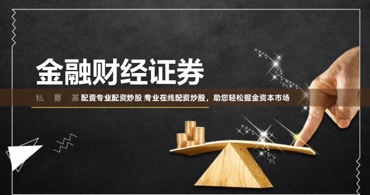 配资专业配资炒股 专业在线配资炒股，助您轻松掘金资本市场
