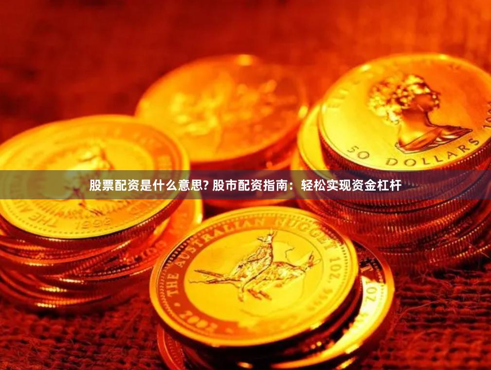 股票配资是什么意思? 股市配资指南：轻松实现资金杠杆