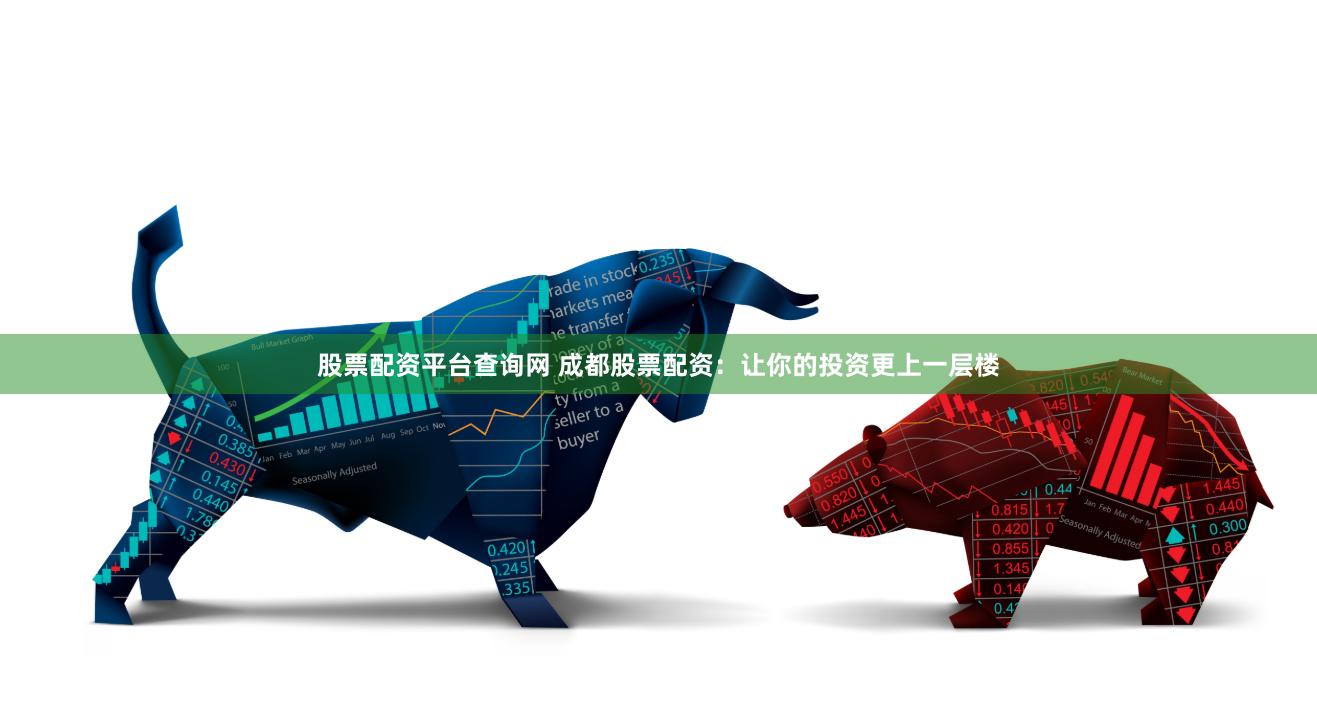 股票配资平台查询网 成都股票配资：让你的投资更上一层楼