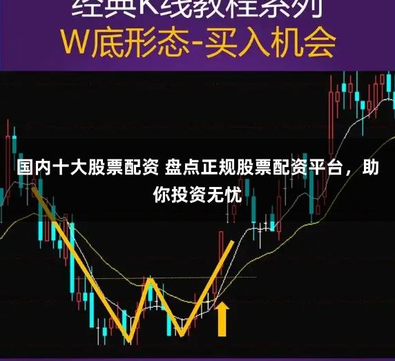 国内十大股票配资 盘点正规股票配资平台，助你投资无忧