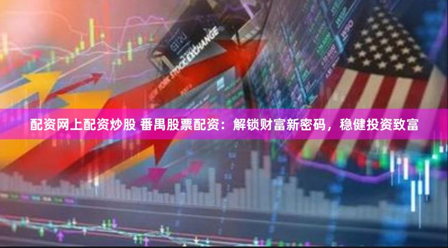 配资网上配资炒股 番禺股票配资：解锁财富新密码，稳健投资致富