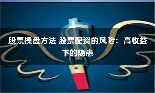 股票操盘方法 股票配资的风险：高收益下的隐患