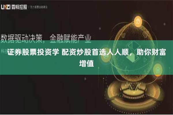 证券股票投资学 配资炒股首选人人顺，助你财富增值