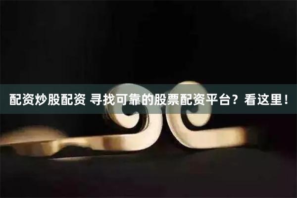 配资炒股配资 寻找可靠的股票配资平台？看这里！