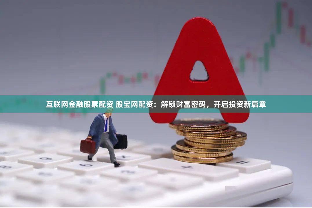 互联网金融股票配资 股宝网配资：解锁财富密码，开启投资新篇章