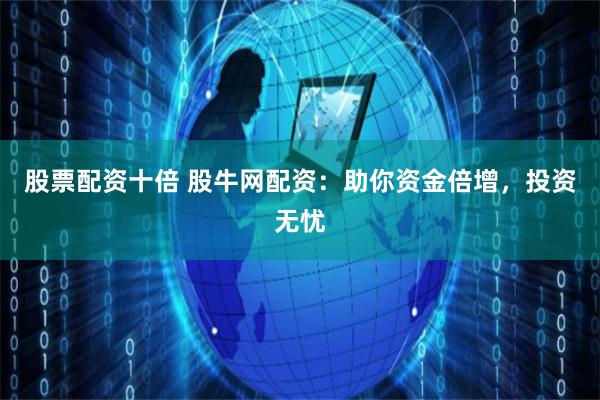 股票配资十倍 股牛网配资：助你资金倍增，投资无忧