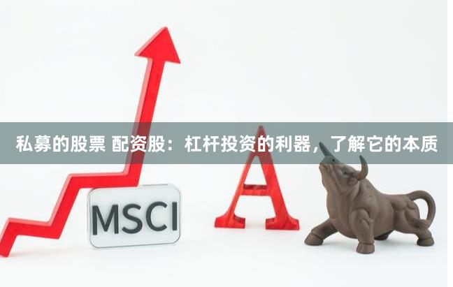 私募的股票 配资股：杠杆投资的利器，了解它的本质