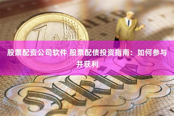 股票配资公司软件 股票配债投资指南：如何参与并获利