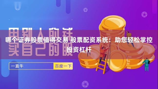哪个证券股票值得交易 股票配资系统：助您轻松掌控投资杠杆