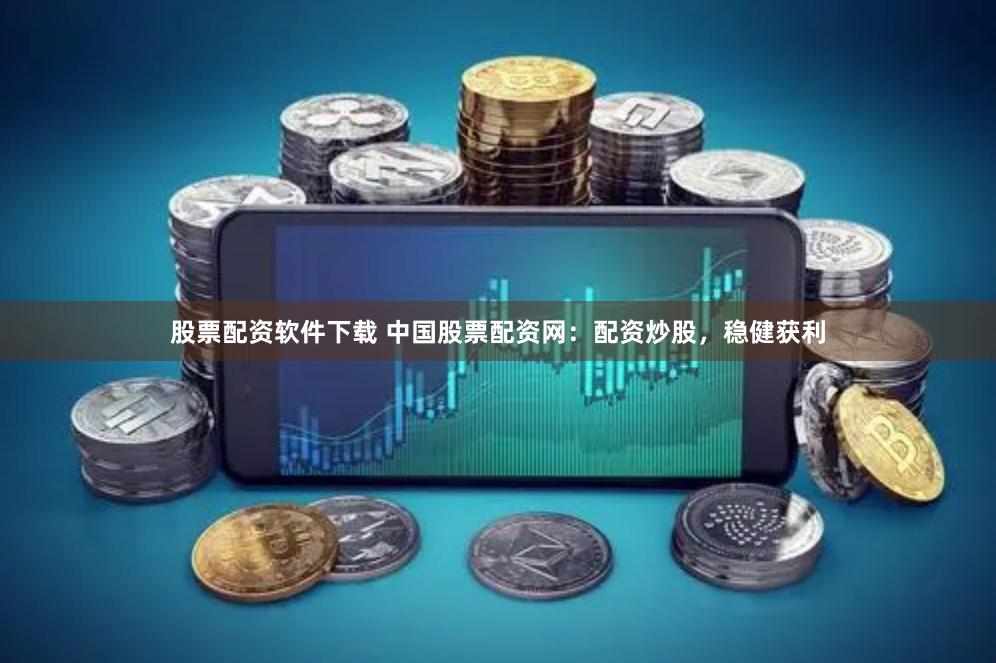 股票配资软件下载 中国股票配资网：配资炒股，稳健获利