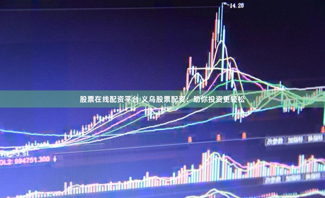 股票在线配资平台 义乌股票配资：助你投资更轻松