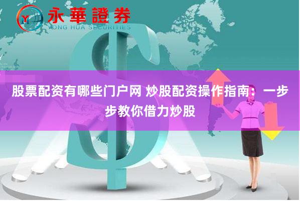 股票配资有哪些门户网 炒股配资操作指南：一步步教你借力炒股