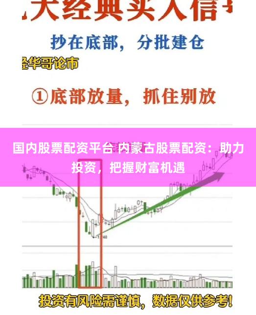 国内股票配资平台 内蒙古股票配资：助力投资，把握财富机遇