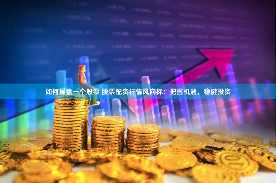 如何操盘一个股票 股票配资行情风向标：把握机遇，稳健投资