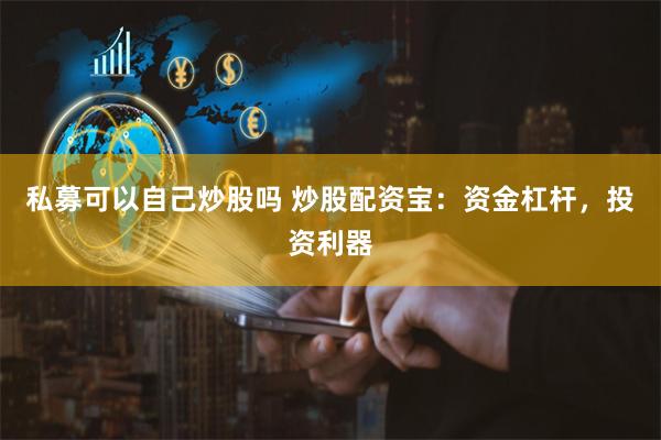 私募可以自己炒股吗 炒股配资宝：资金杠杆，投资利器