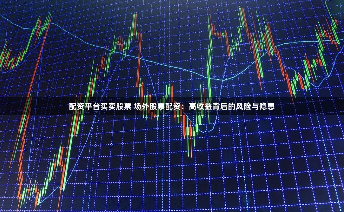 配资平台买卖股票 场外股票配资：高收益背后的风险与隐患