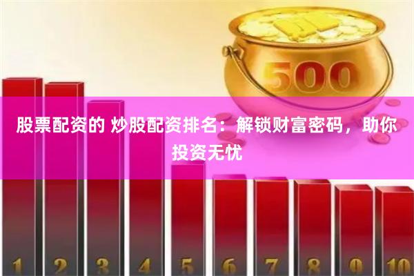 股票配资的 炒股配资排名：解锁财富密码，助你投资无忧
