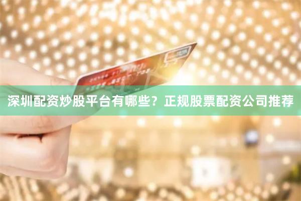 深圳配资炒股平台有哪些？正规股票配资公司推荐