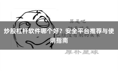 炒股杠杆软件哪个好？安全平台推荐与使用指南