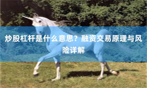 炒股杠杆是什么意思？融资交易原理与风险详解