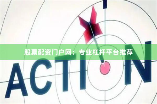 股票配资门户网：专业杠杆平台推荐