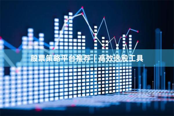 股票策略平台推荐｜高效选股工具