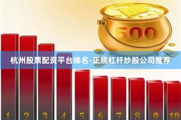 杭州股票配资平台排名-正规杠杆炒股公司推荐