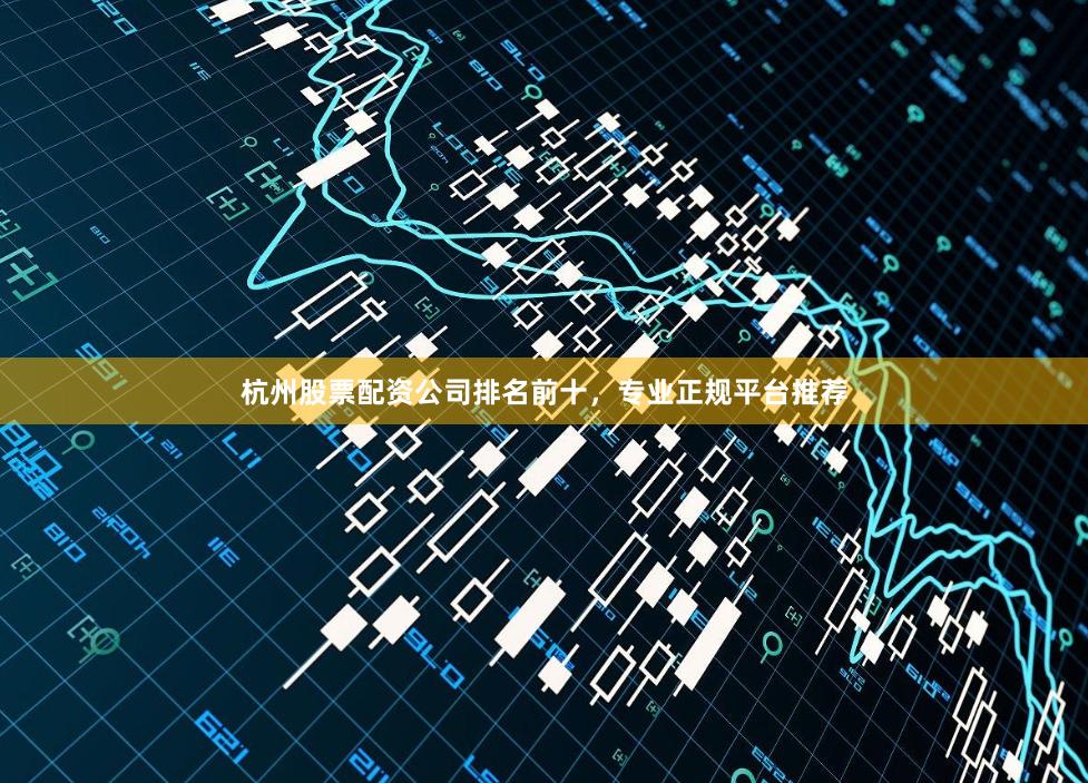 杭州股票配资公司排名前十,专业正规平台推荐