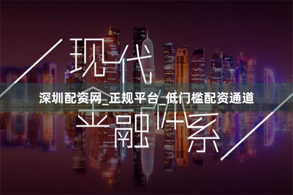 深圳配资网_正规平台_低门槛配资通道