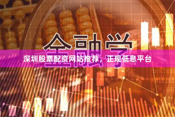 深圳股票配资网站推荐,正规低息平台