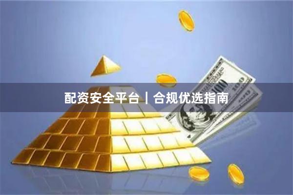 配资安全平台｜合规优选指南