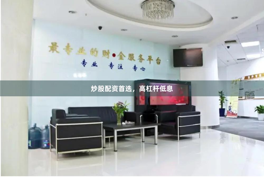 炒股配资首选，高杠杆低息